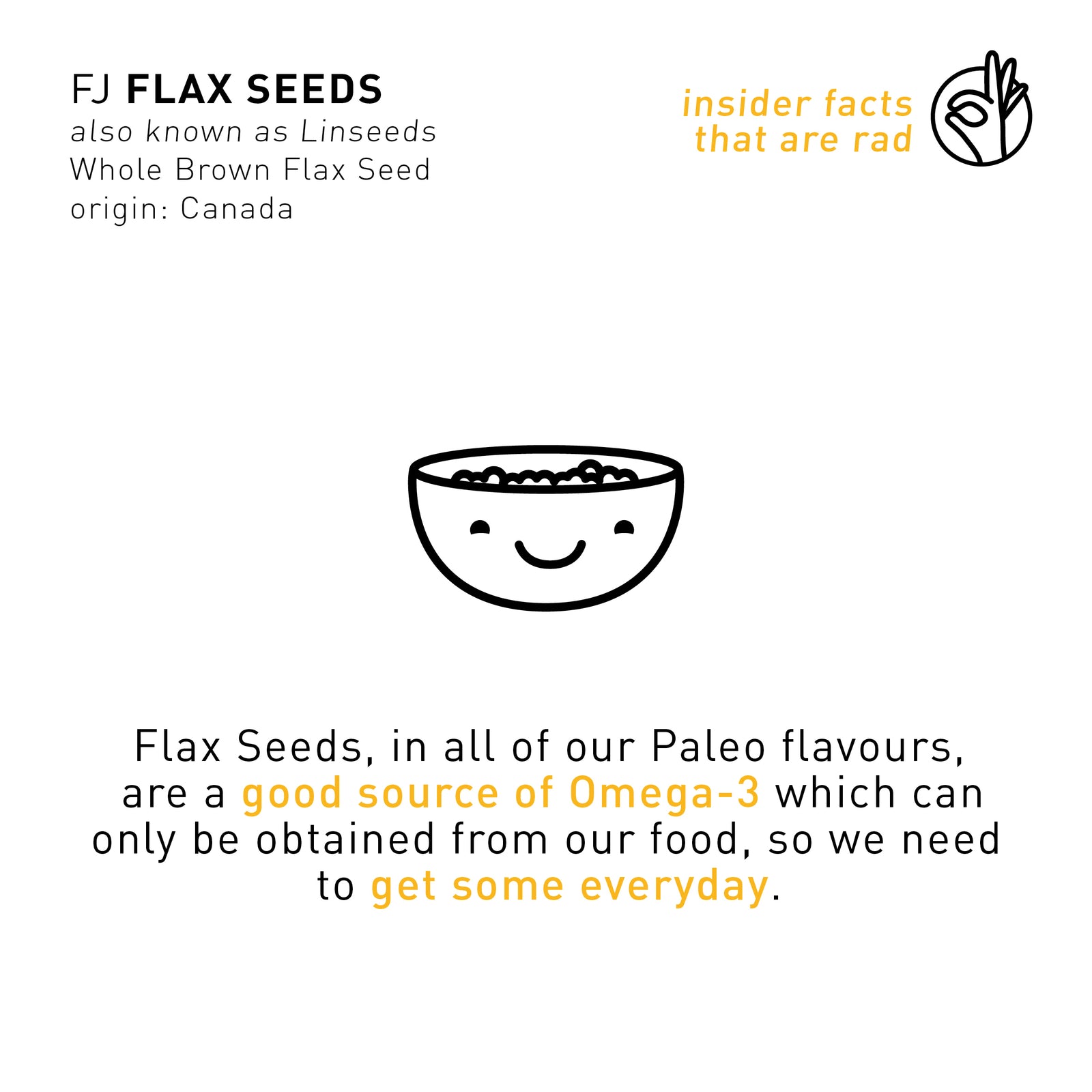 F A C T: INSIDER INFO ON FJ FLAXSEEDS